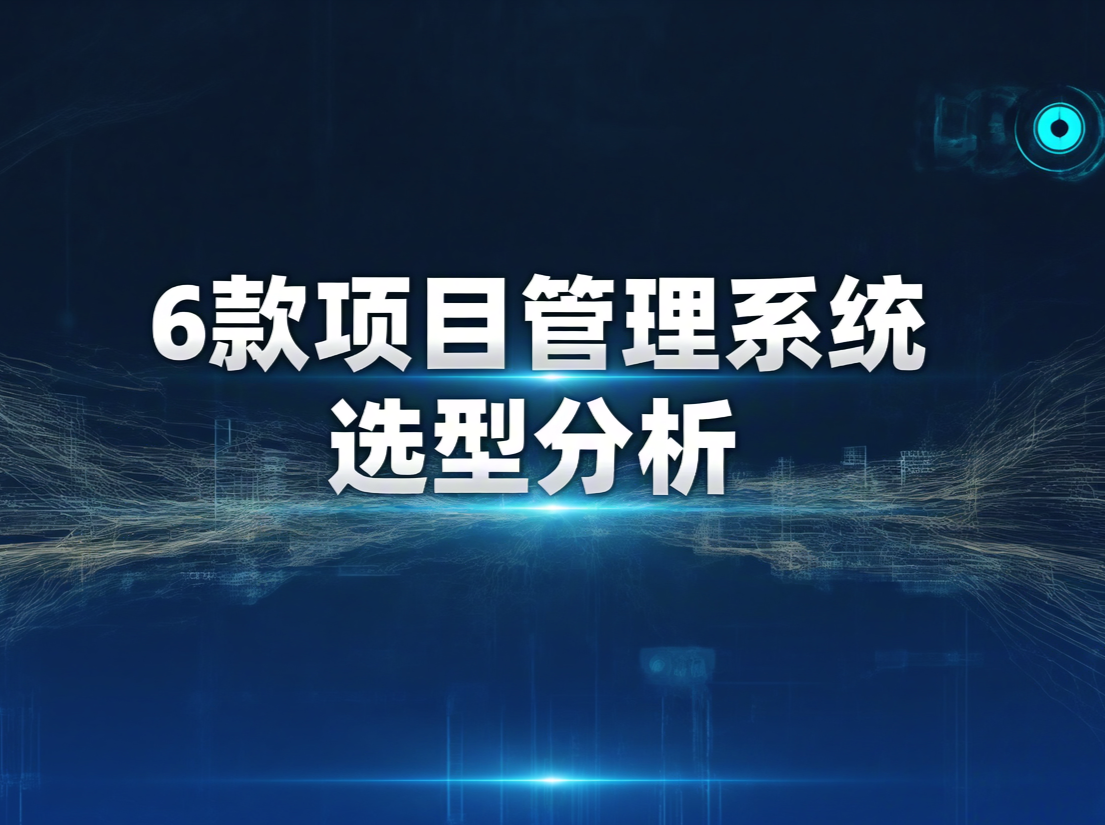 2026制造企业产品交付周期缩短专项：6款项目管理系统选型分析与对比